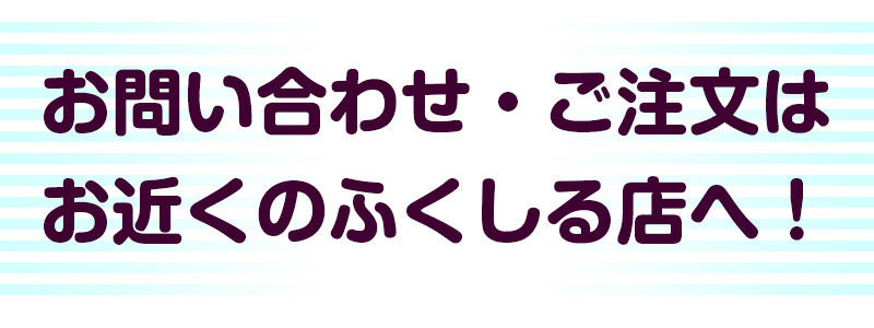 お問い合わせ・ご注文はお近くのふくしる店まで